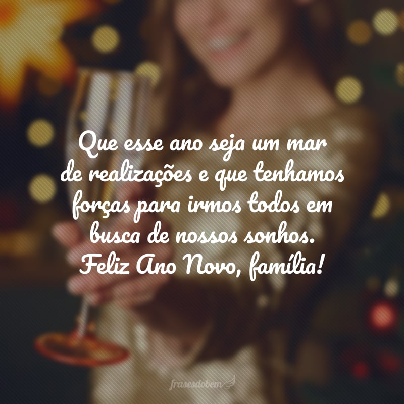 Que esse ano seja um mar de realizações e que tenhamos forças para irmos em busca de nossos sonhos. Feliz Ano Novo, família!