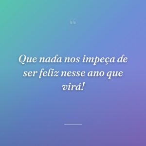 Que nada nos impeça de ser feliz nesse ano que virá!