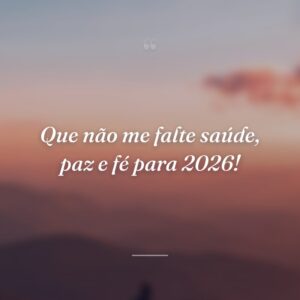 Que não me falte saúde, paz e fé para 2026!