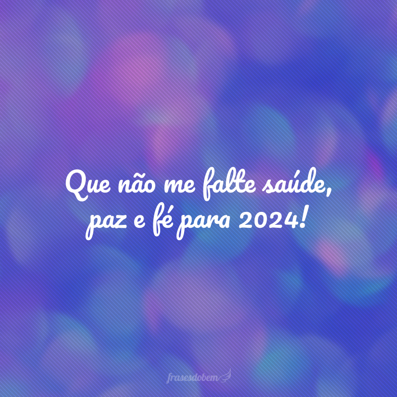 Que não me falte saúde, paz e fé para 2024!