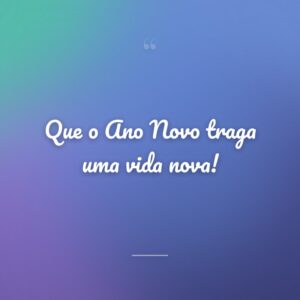 Que o Ano Novo traga uma vida nova!