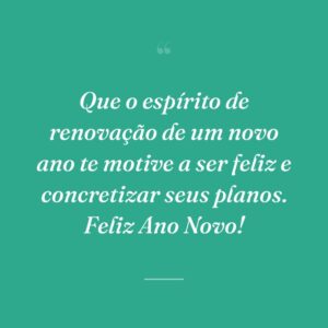 Que o espírito de renovação de um novo ano te motive a ser feliz e concretizar seus planos. Feliz Ano Novo!