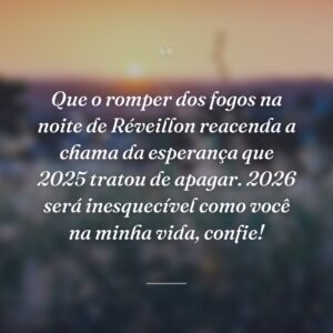 Que o romper dos fogos na noite de Réveillon reacenda a chama da esperança que 2025 tratou de apagar. 2026 será inesquecível como você na minha vida, confie!
