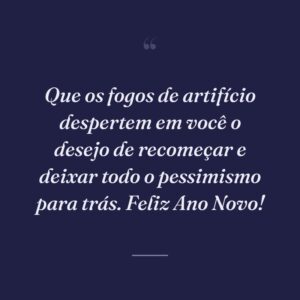 Que os fogos de artifício despertem em você o desejo de recomeçar e deixar todo o pessimismo para trás. Feliz Ano Novo!