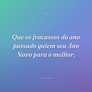 Que os fracassos do ano passado guiem seu Ano Novo para o melhor.