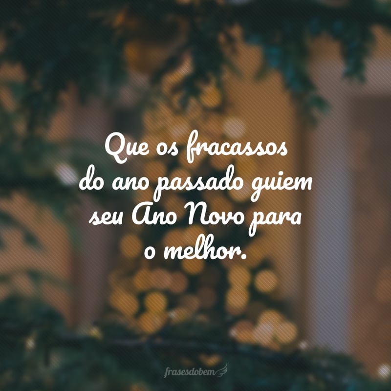 Que os fracassos do ano passado guiem seu Ano Novo para o melhor.