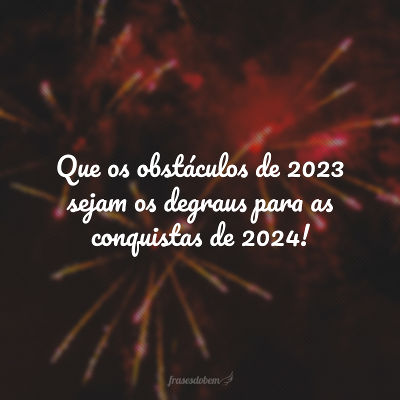 Que os obstáculos de 2023 sejam os degraus para as conquistas de 2024!