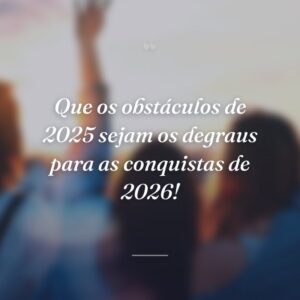 Que os obstáculos de 2025 sejam os degraus para as conquistas de 2026!