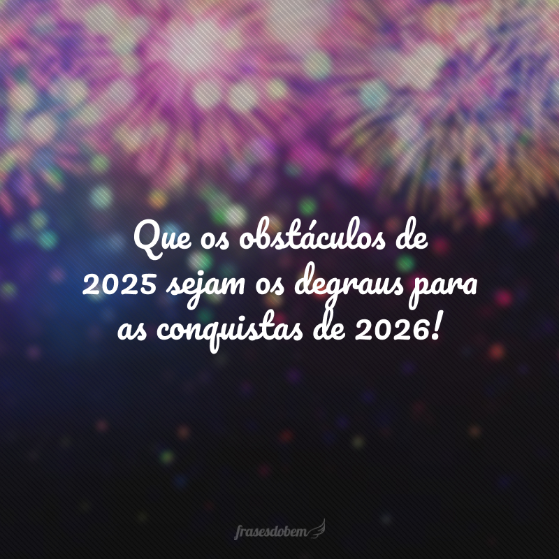 Que os obstáculos de 2025 sejam os degraus para as conquistas de 2026!