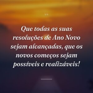 Que todas as suas resoluções de Ano Novo sejam alcançadas, que os novos começos sejam possíveis e realizáveis!
