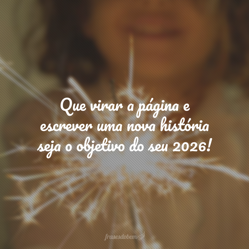 Que virar a página e escrever uma nova história seja o objetivo do seu 2026!