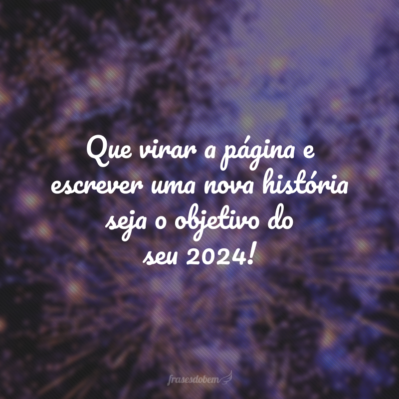 Que virar a página e escrever uma nova história seja o objetivo do seu 2024!