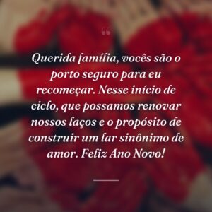 Querida família, vocês são o porto seguro para eu recomeçar. Nesse início de ciclo, que possamos renovar nossos laços e o propósito de construir um lar sinônimo de amor. Feliz Ano Novo!