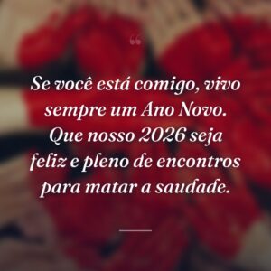 Se você está comigo, vivo sempre um Ano Novo. Que nosso 2026 seja feliz e pleno de encontros para matar a saudade.