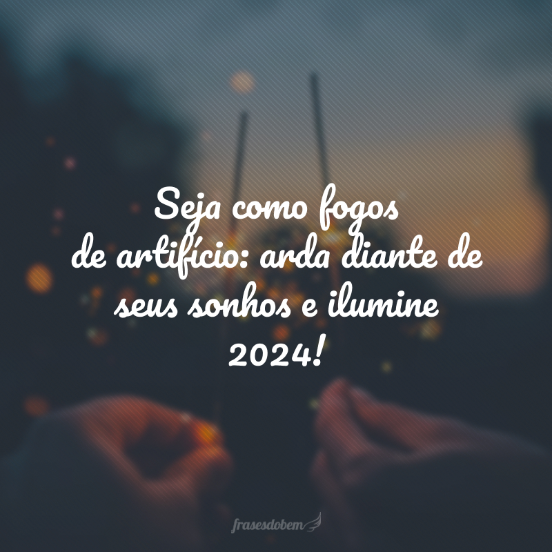 Seja como fogos de artifício: arda diante de seus sonhos e ilumine 2024!