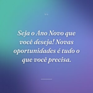 Seja o Ano Novo que você deseja! Novas oportunidades é tudo o que você precisa.