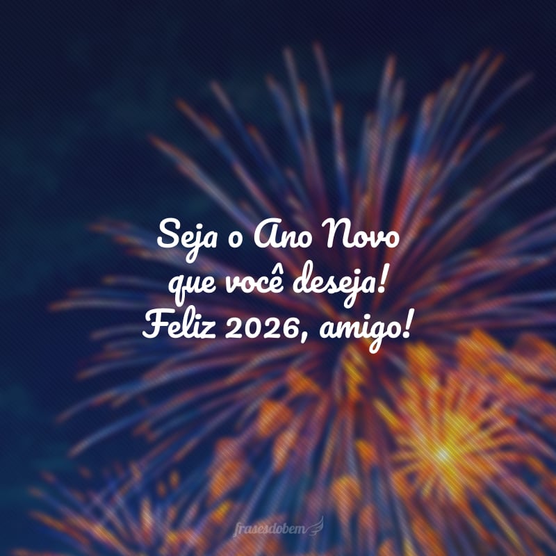 Seja o Ano Novo que você deseja! Feliz 2026, amigo!
