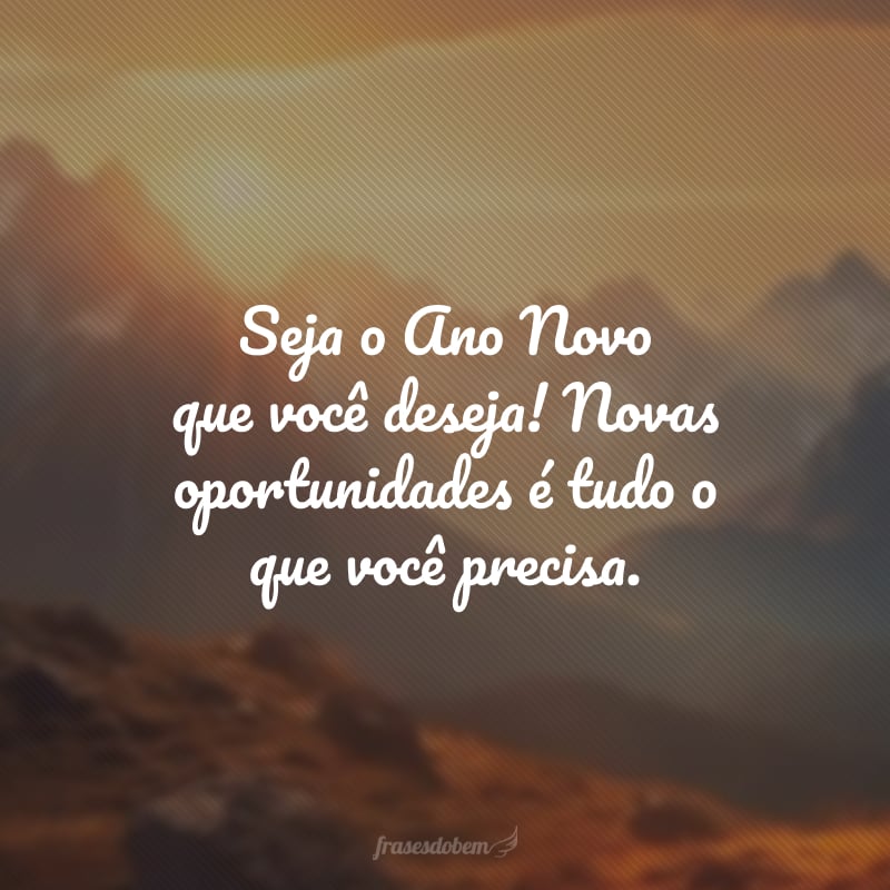 Seja o Ano Novo que você deseja! Novas oportunidades é tudo o que você precisa.