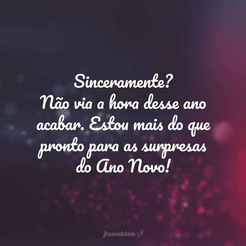 Sinceramente? Não via a hora desse ano acabar. Estou mais do que pronto para as surpresas do Ano Novo!