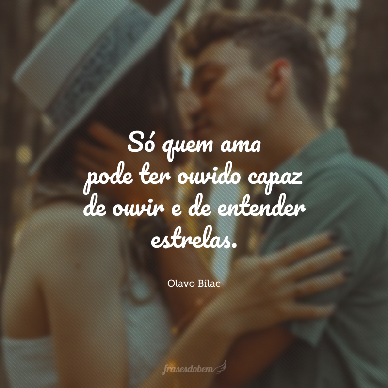 Só quem ama pode ter ouvido capaz de ouvir e de entender estrelas.