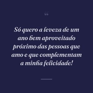Só quero a leveza de um ano bem aproveitado próximo das pessoas que amo e que complementam a minha felicidade!