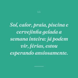 Sol, calor, praia, piscina e cervejinha gelada a semana inteira: já podem vir, férias, estou esperando ansiosamente.