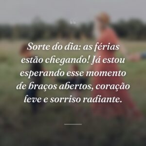 Sorte do dia: as férias estão chegando! Já estou esperando esse momento de braços abertos, coração leve e sorriso radiante.