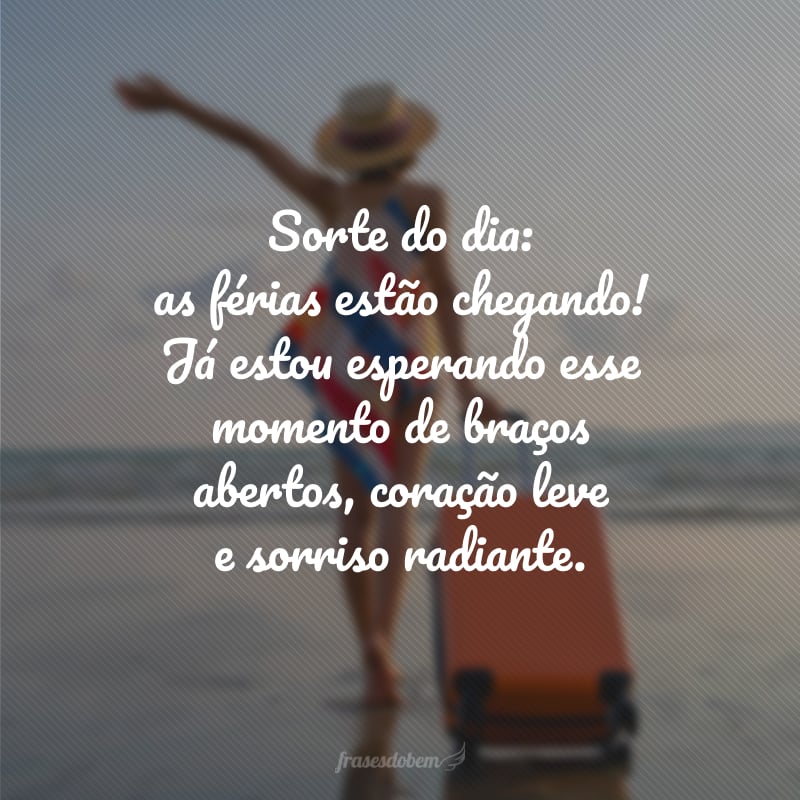 Sorte do dia: as férias estão chegando! Já estou esperando esse momento de braços abertos, coração leve e sorriso radiante.