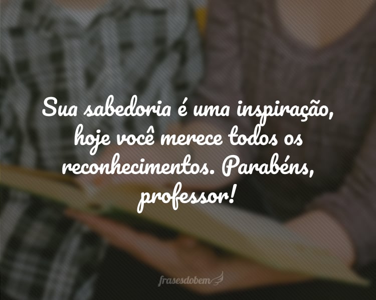 Sua sabedoria é uma inspiração, hoje você merece todos os reconhecimentos. Parabéns, professor!