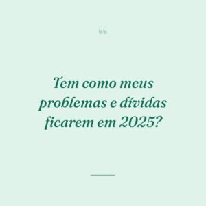 Tem como meus problemas e dívidas ficarem em 2025?