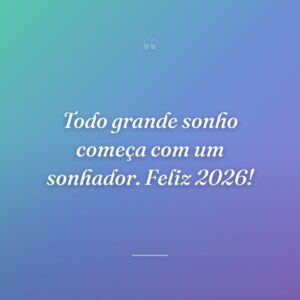 Todo grande sonho começa com um sonhador. Feliz 2026!