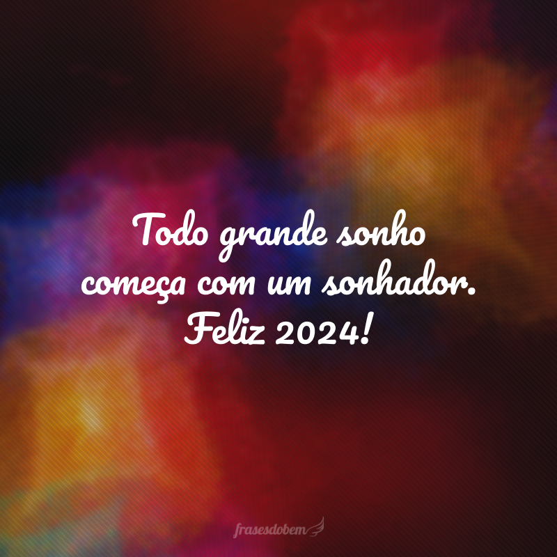 Todo grande sonho começa com um sonhador. Feliz 2024!