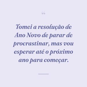 Tomei a resolução de Ano Novo de parar de procrastinar, mas vou esperar até o próximo ano para começar.