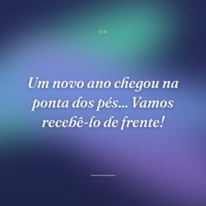 Um novo ano chegou na ponta dos pés... Vamos recebê-lo de frente!