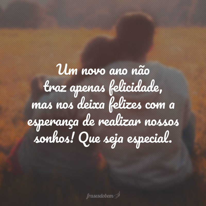 Um novo ano não traz apenas felicidade, mas nos deixa felizes com a esperança de realizar nossos sonhos! Que seja especial.