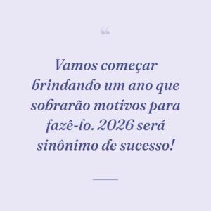 Vamos começar brindando um ano que sobrarão motivos para fazê-lo. 2026 será sinônimo de sucesso!