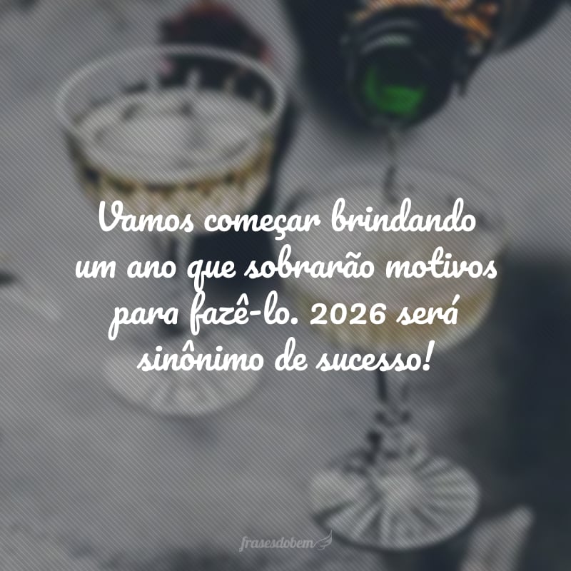 Vamos começar brindando um ano que sobrarão motivos para fazê-lo. 2026 será sinônimo de sucesso!