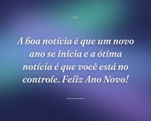 A boa notícia é que um novo ano se inicia e a ótima notícia é que você está no controle. Feliz Ano Novo!