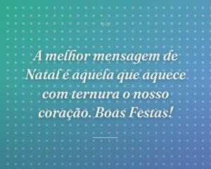 A melhor mensagem de Natal é aquela que aquece com ternura o nosso coração. Boas Festas!