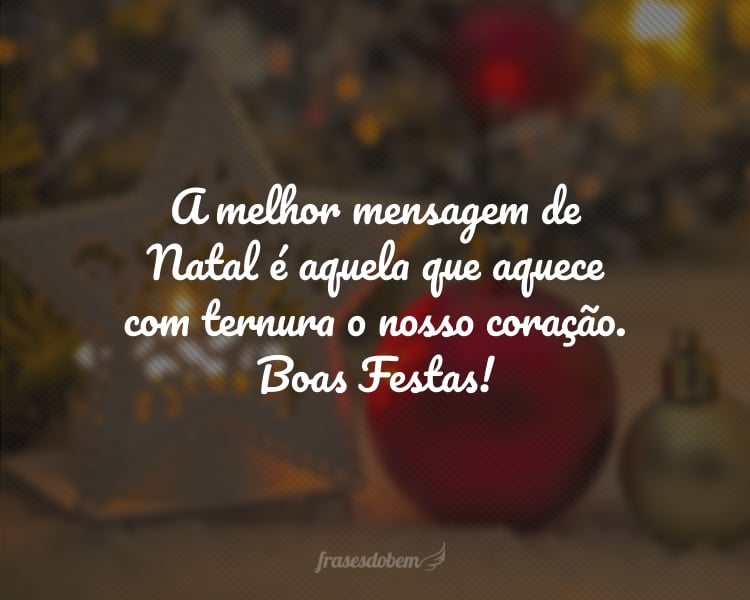 A melhor mensagem de Natal é aquela que aquece com ternura o nosso coração. Boas Festas!