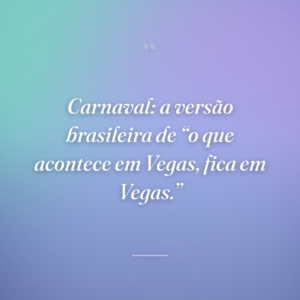 Carnaval: a versão brasileira de “o que acontece em Vegas, fica em Vegas.”