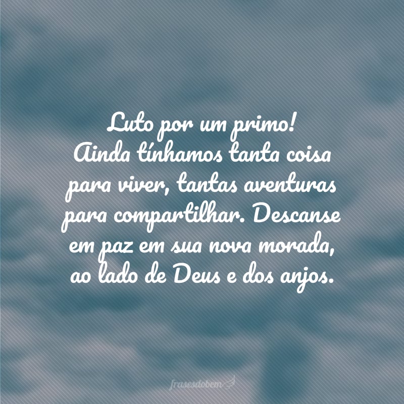 Luto por um primo! Ainda tínhamos tanta coisa para viver, tantas aventuras para compartilhar. Descanse em paz em sua nova morada, ao lado de Deus e dos anjos.