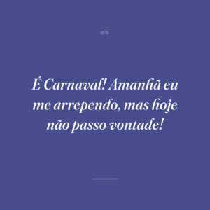 É Carnaval! Amanhã eu me arrependo, mas hoje não passo vontade!
