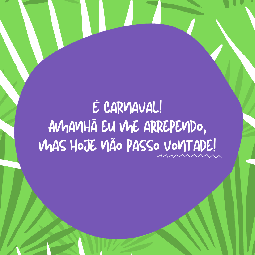 É Carnaval! Amanhã eu me arrependo, mas hoje não passo vontade!