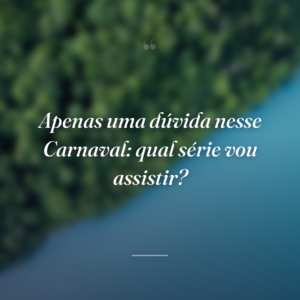 Apenas uma dúvida nesse Carnaval: qual série vou assistir?