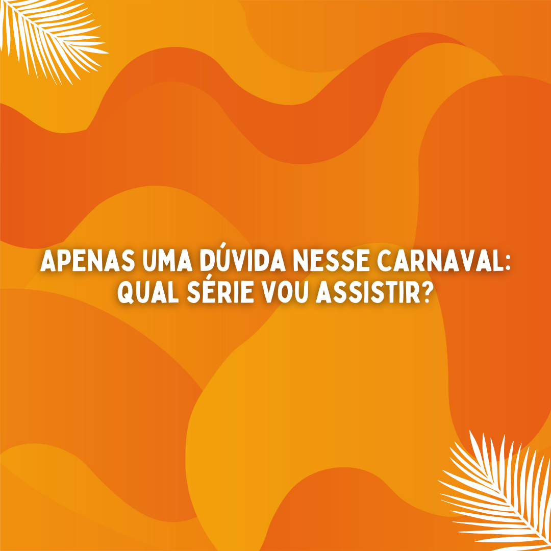 Apenas uma dúvida nesse Carnaval: qual série vou assistir?