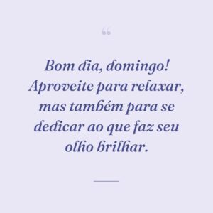 Bom dia, domingo! Aproveite para relaxar, mas também para se dedicar ao que faz seu olho brilhar.