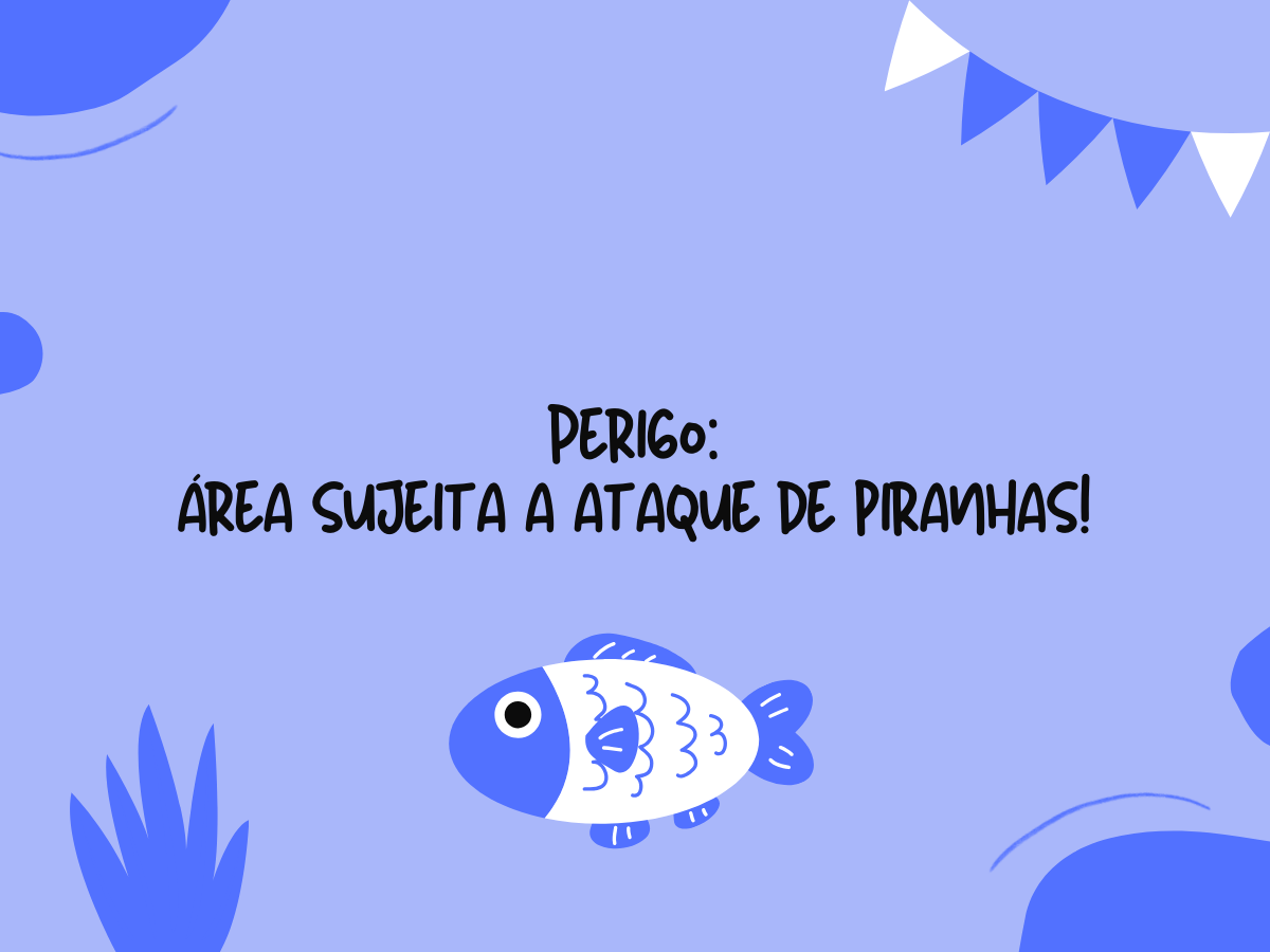 Perigo: área sujeita a ataque de piranhas!