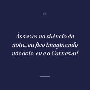 Às vezes no silêncio da noite, eu fico imaginando nós dois: eu e o Carnaval!