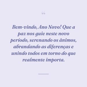 Bem-vindo, Ano Novo! Que a paz nos guie neste novo período, serenando os ânimos, abrandando as diferenças e unindo todos em torno do que realmente importa.